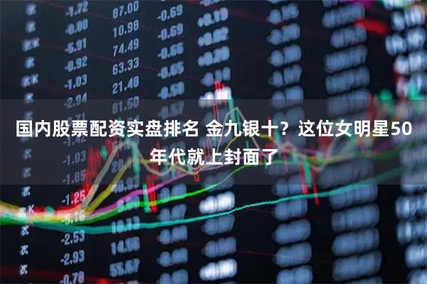 国内股票配资实盘排名 金九银十？这位女明星50年代就上封面了