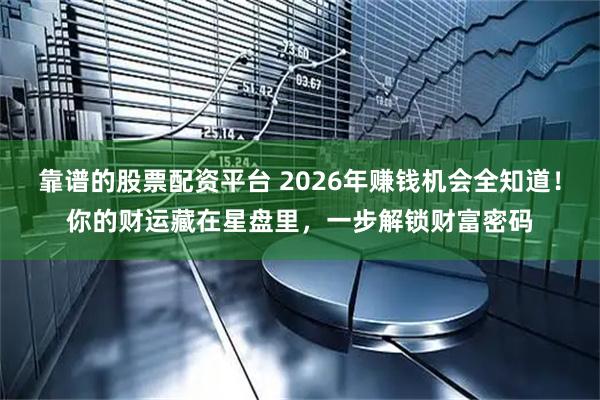 靠谱的股票配资平台 2026年赚钱机会全知道！你的财运藏在星盘里，一步解锁财富密码
