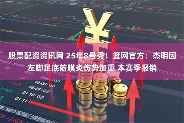 股票配资资讯网 25年8号秀！篮网官方：杰明因左脚足底筋膜炎伤势加重 本赛季报销