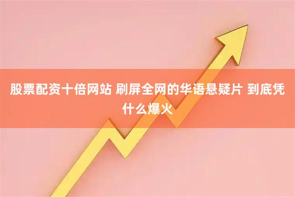 股票配资十倍网站 刷屏全网的华语悬疑片 到底凭什么爆火