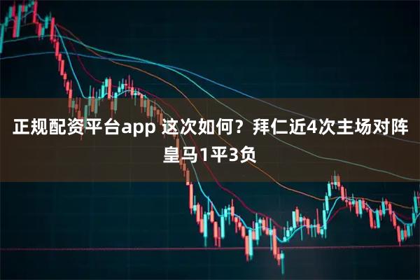 正规配资平台app 这次如何？拜仁近4次主场对阵皇马1平3负