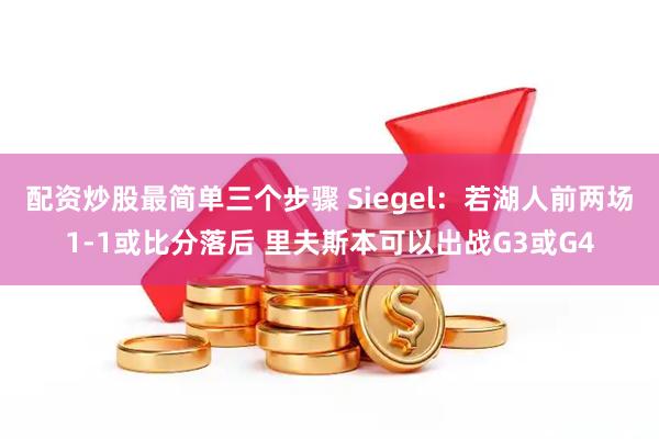 配资炒股最简单三个步骤 Siegel：若湖人前两场1-1或比分落后 里夫斯本可以出战G3或G4